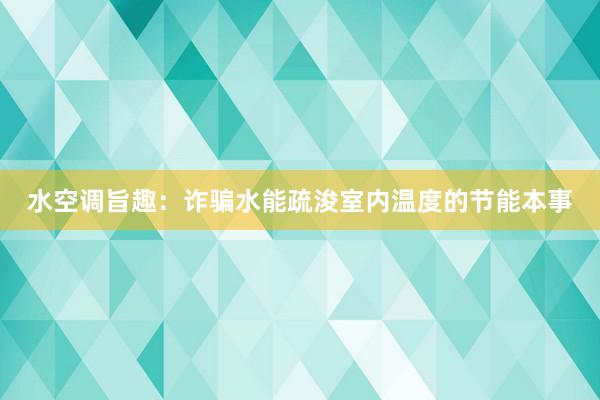 水空调旨趣：诈骗水能疏浚室内温度的节能本事